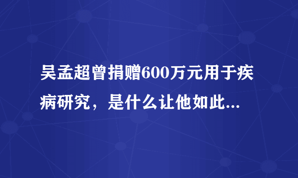 吴孟超曾捐赠600万元用于疾病研究，是什么让他如此大义凌然？