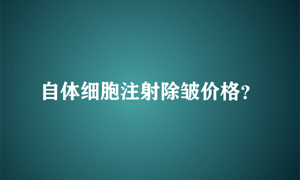 自体细胞注射除皱价格？