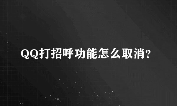 QQ打招呼功能怎么取消？