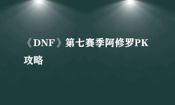 《DNF》第七赛季阿修罗PK攻略