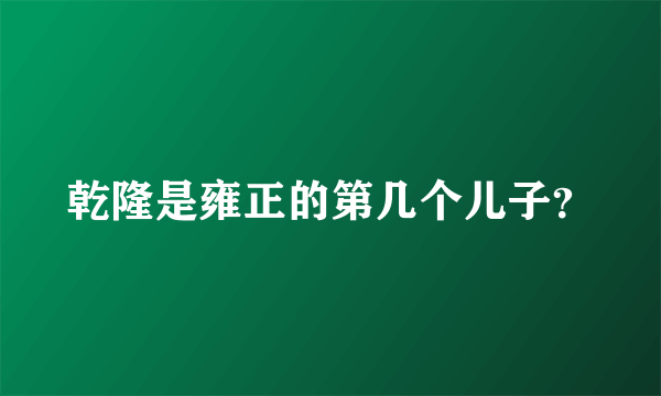 乾隆是雍正的第几个儿子？