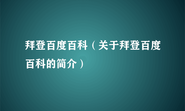 拜登百度百科（关于拜登百度百科的简介）