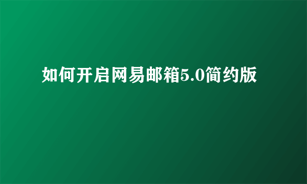 如何开启网易邮箱5.0简约版