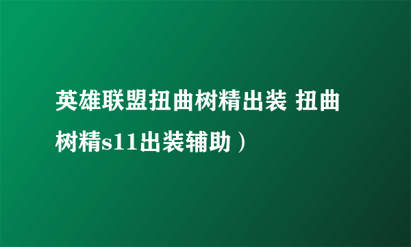 英雄联盟扭曲树精出装 扭曲树精s11出装辅助）