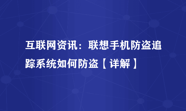 互联网资讯：联想手机防盗追踪系统如何防盗【详解】