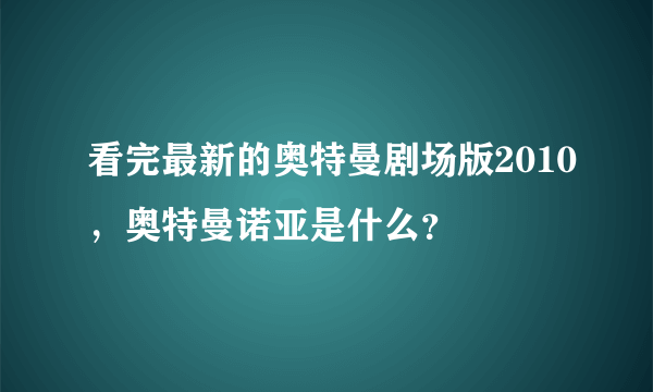 看完最新的奥特曼剧场版2010，奥特曼诺亚是什么？