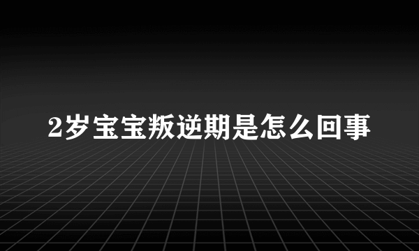 2岁宝宝叛逆期是怎么回事