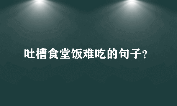 吐槽食堂饭难吃的句子？