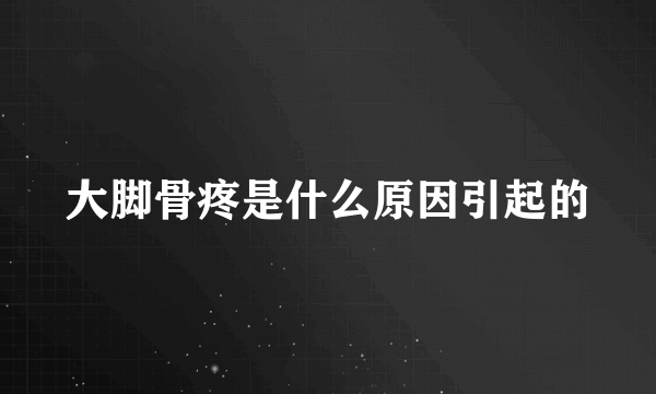 大脚骨疼是什么原因引起的