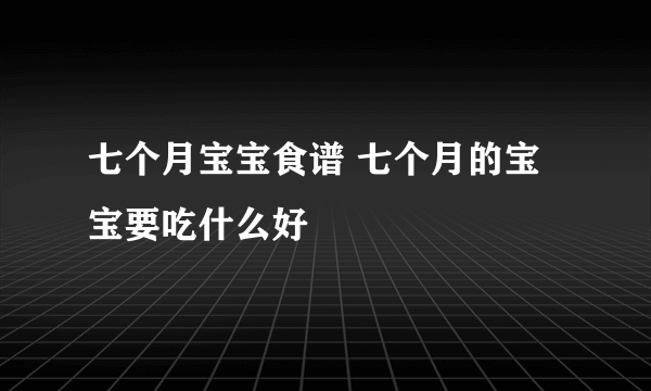 七个月宝宝食谱 七个月的宝宝要吃什么好