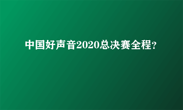 中国好声音2020总决赛全程？