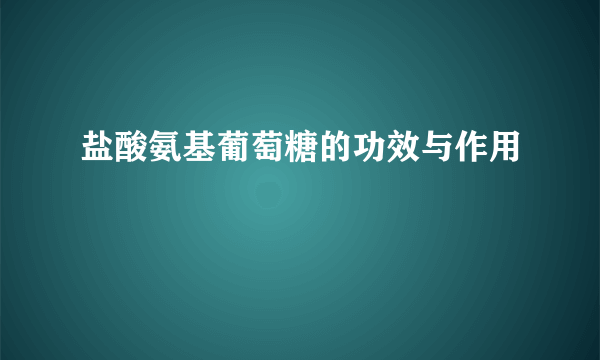 盐酸氨基葡萄糖的功效与作用