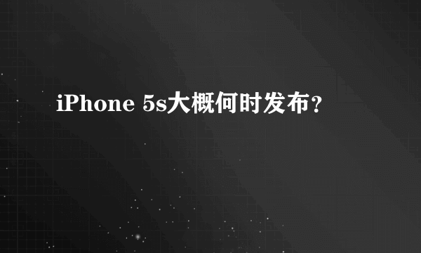 iPhone 5s大概何时发布？