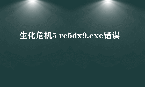 生化危机5 re5dx9.exe错误