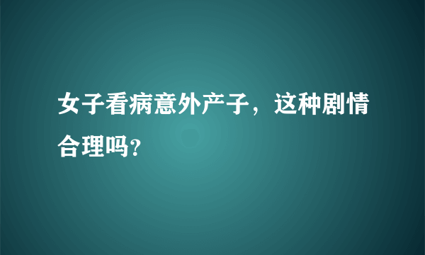 女子看病意外产子，这种剧情合理吗？