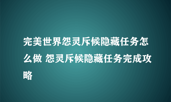 完美世界怨灵斥候隐藏任务怎么做 怨灵斥候隐藏任务完成攻略