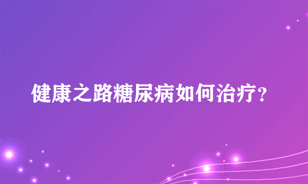 健康之路糖尿病如何治疗？