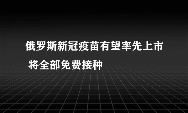 俄罗斯新冠疫苗有望率先上市 将全部免费接种