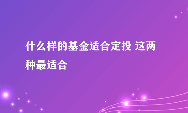 什么样的基金适合定投 这两种最适合