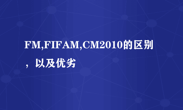 FM,FIFAM,CM2010的区别，以及优劣