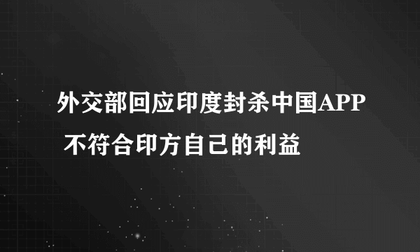 外交部回应印度封杀中国APP 不符合印方自己的利益