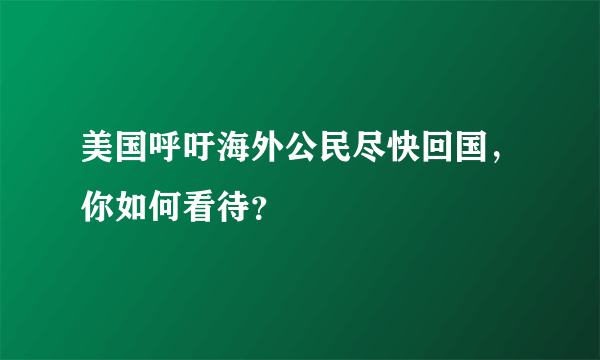 美国呼吁海外公民尽快回国，你如何看待？