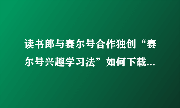 读书郎与赛尔号合作独创“赛尔号兴趣学习法”如何下载到电脑上