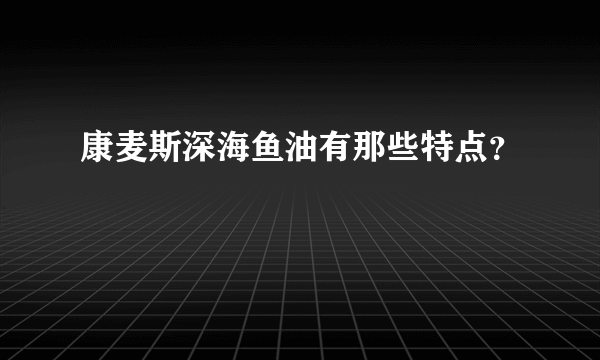 康麦斯深海鱼油有那些特点？