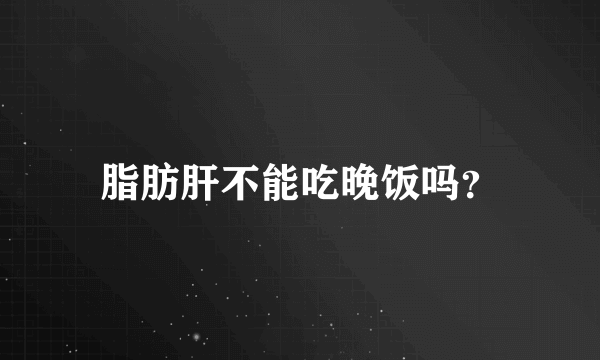 脂肪肝不能吃晚饭吗？