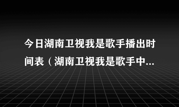 今日湖南卫视我是歌手播出时间表（湖南卫视我是歌手中奖信息）