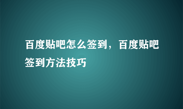 百度贴吧怎么签到，百度贴吧签到方法技巧