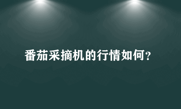 番茄采摘机的行情如何？