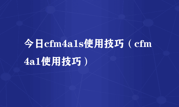 今日cfm4a1s使用技巧（cfm4a1使用技巧）