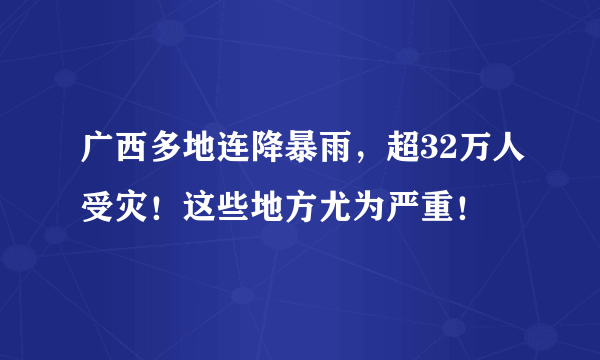 广西多地连降暴雨，超32万人受灾！这些地方尤为严重！