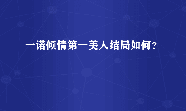 一诺倾情第一美人结局如何？