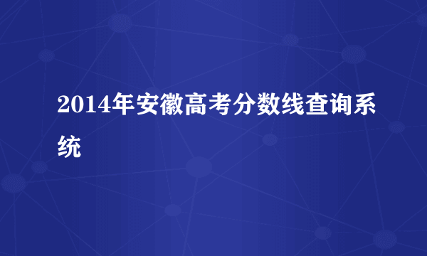 2014年安徽高考分数线查询系统