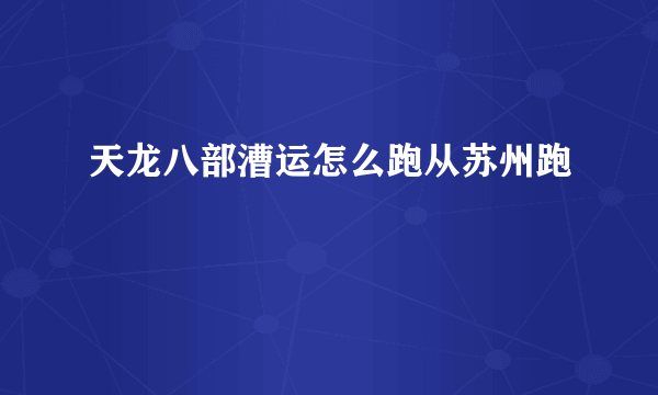 天龙八部漕运怎么跑从苏州跑