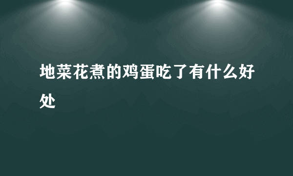 地菜花煮的鸡蛋吃了有什么好处