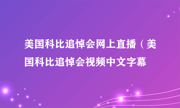 美国科比追悼会网上直播（美国科比追悼会视频中文字幕