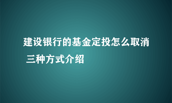 建设银行的基金定投怎么取消 三种方式介绍