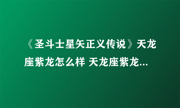 《圣斗士星矢正义传说》天龙座紫龙怎么样 天龙座紫龙属性点评