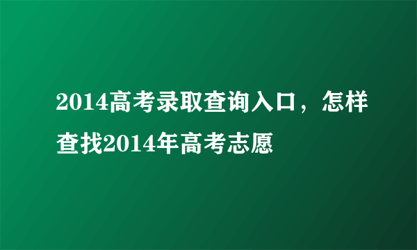 2014高考录取查询入口，怎样查找2014年高考志愿