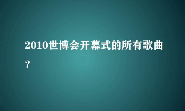 2010世博会开幕式的所有歌曲？