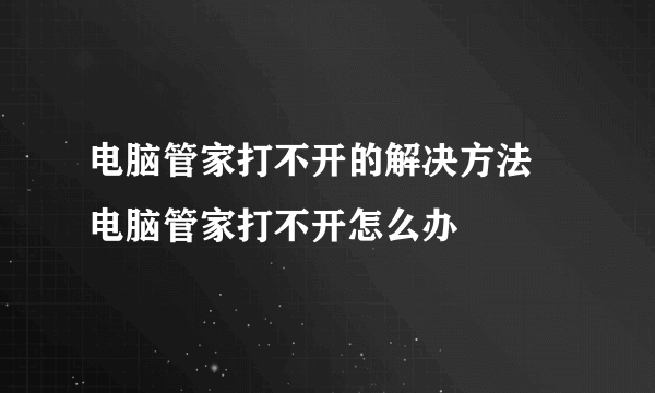 电脑管家打不开的解决方法 电脑管家打不开怎么办