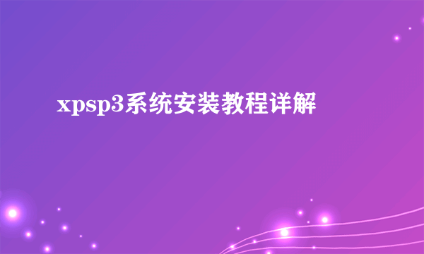 xpsp3系统安装教程详解