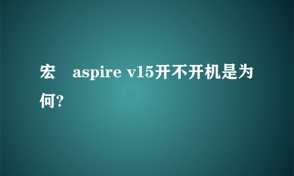 宏碁aspire v15开不开机是为何?